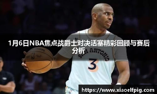 1月6日NBA焦点战爵士对决活塞精彩回顾与赛后分析
