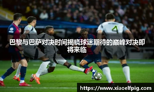 巴黎与巴萨对决时间揭晓球迷期待的巅峰对决即将来临
