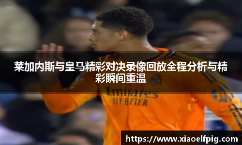 莱加内斯与皇马精彩对决录像回放全程分析与精彩瞬间重温