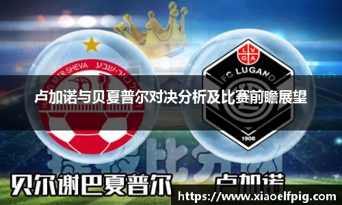 卢加诺与贝夏普尔对决分析及比赛前瞻展望